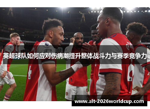 英超球队如何应对伤病潮提升整体战斗力与赛季竞争力
