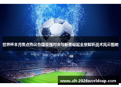 世界杯本月焦点热议各国豪强对决与新星崛起全景解析战术风云前瞻