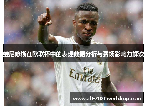 维尼修斯在欧联杯中的表现数据分析与赛场影响力解读