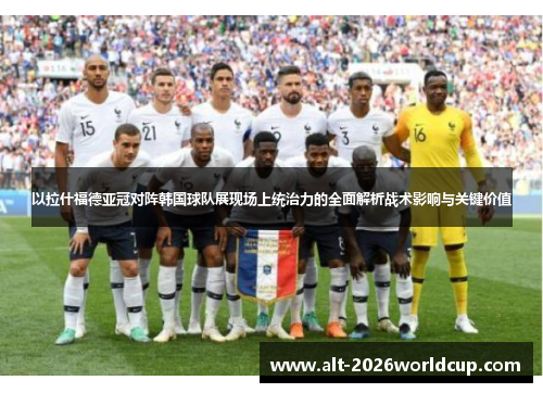 以拉什福德亚冠对阵韩国球队展现场上统治力的全面解析战术影响与关键价值 以拉什福德亚冠对阵韩国球队展现场上统治力的全面解析战术影响与关键价值