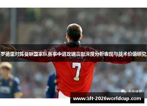 罗德里对阵曼联国家队赛事中进攻端贡献深度分析表现与战术价值研究 罗德里对阵曼联国家队赛事中进攻端贡献深度分析表现与战术价值研究