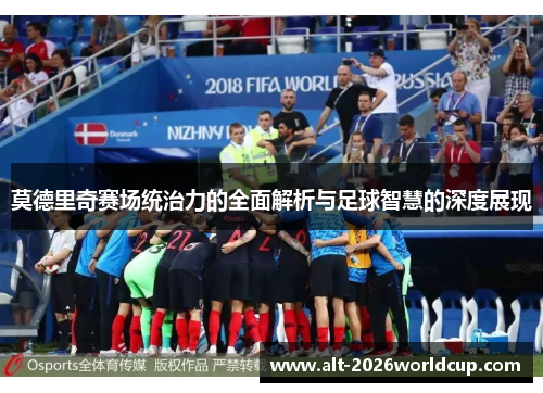 莫德里奇赛场统治力的全面解析与足球智慧的深度展现 莫德里奇赛场统治力的全面解析与足球智慧的深度展现