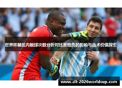 世界杯禁区内触球次数分析对比赛胜负的影响与战术价值探索 世界杯禁区内触球次数分析对比赛胜负的影响与战术价值探索