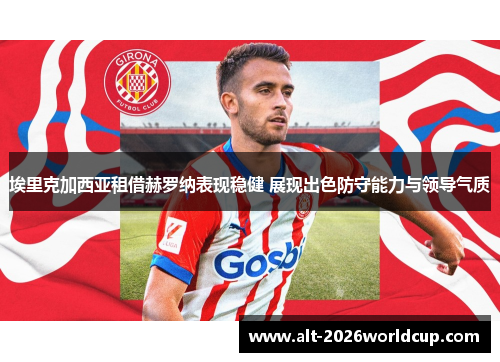 埃里克加西亚租借赫罗纳表现稳健 展现出色防守能力与领导气质