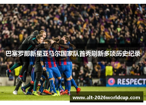 巴塞罗那新星亚马尔国家队首秀刷新多项历史纪录