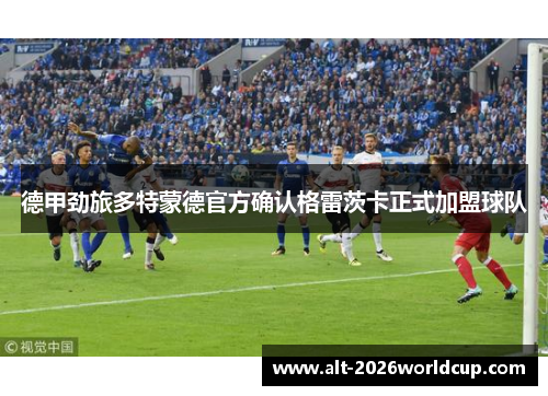 德甲劲旅多特蒙德官方确认格雷茨卡正式加盟球队