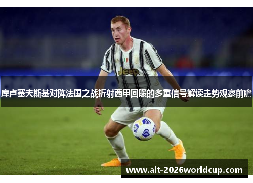 库卢塞夫斯基对阵法国之战折射西甲回暖的多重信号解读走势观察前瞻 库卢塞夫斯基对阵法国之战折射西甲回暖的多重信号解读走势观察前瞻