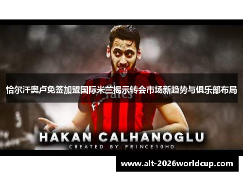 恰尔汗奥卢免签加盟国际米兰揭示转会市场新趋势与俱乐部布局