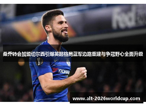 桑乔转会加盟切尔西引爆英超格局蓝军边路重建与争冠野心全面升级