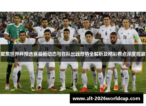 聚焦世界杯预选赛最新动态与各队出线形势全解析及精彩看点深度观察