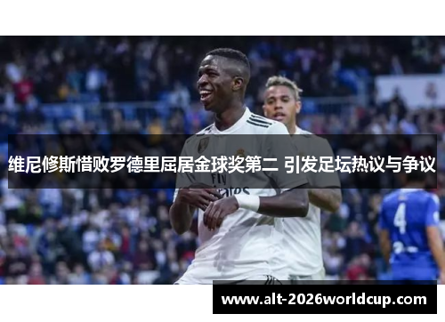 维尼修斯惜败罗德里屈居金球奖第二 引发足坛热议与争议 维尼修斯惜败罗德里屈居金球奖第二 引发足坛热议与争议