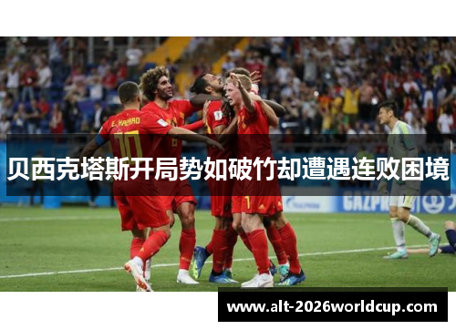 贝西克塔斯开局势如破竹却遭遇连败困境