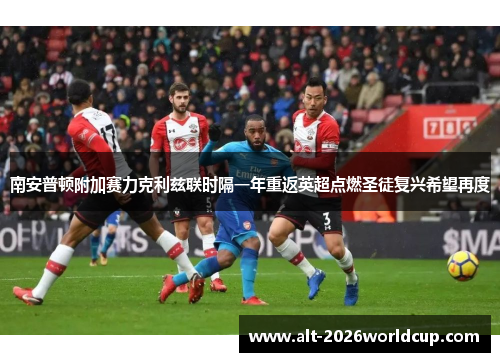 南安普顿附加赛力克利兹联时隔一年重返英超点燃圣徒复兴希望再度