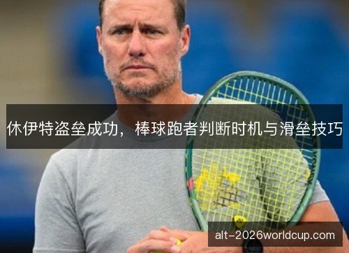 休伊特盗垒成功,棒球跑者判断时机与滑垒技巧 休伊特盗垒成功,棒球跑者判断时机与滑垒技巧